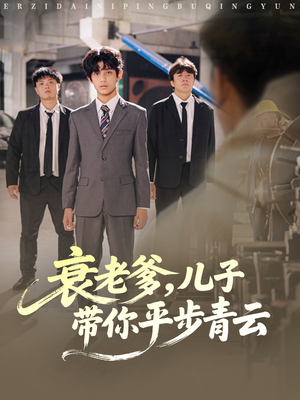 《衰老爹儿子带你平步青云》（80集）短剧免费畅看全集无忧