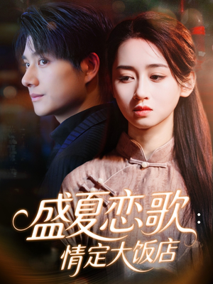 《盛夏恋歌：情定大饭店》（67集）追短剧免费全集超嗨