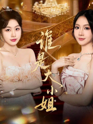 《谁是大小姐》（52集）短剧精彩剧情在线速追