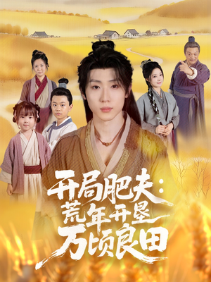 《开局肥夫荒年开垦万顷良田》（106集）热门短剧全集免费追