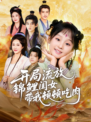 《开局流放，锦鲤闺女带我顿顿吃肉》（60集）精彩短剧在线追不停