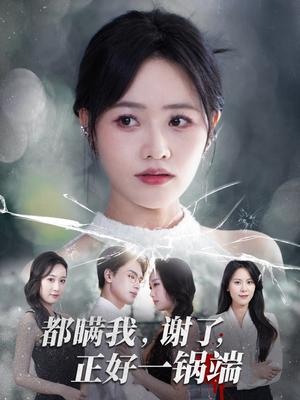 《都瞒我谢了正好一锅端》（80集）短剧全集免费畅快追剧