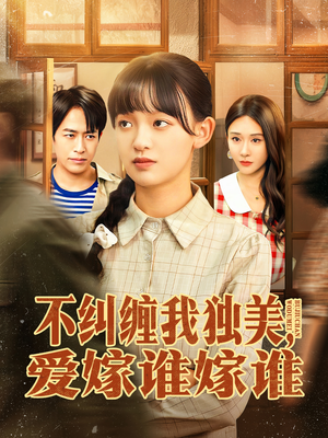 《不纠缠我独美，爱嫁谁嫁谁》（80集）免费短剧全集随心看