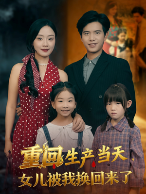 《重回生产当天女儿被我换回来了》（80集）爆款短剧在线追到底