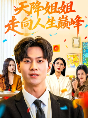 《天降姐姐走向人生巅峰》（71集）畅快看短剧全集来袭