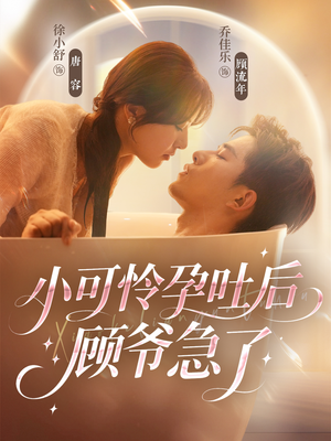 《小可怜孕吐后顾爷急了》（80集）短剧免费全集畅快追