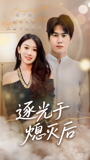 《逐光于熄灭后》（50集）短剧精彩不容错过全集