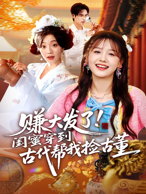 《赚大发了闺蜜穿到古代帮我捡古董》（66集）看短剧解锁穿越捡宝趣