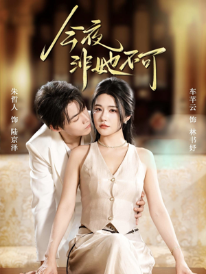 《今夜非她不可》（64集）免费看短剧完整大结局