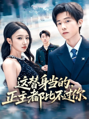 《这替身当的，正主都比不过你》（71集）免费短剧全集看个够