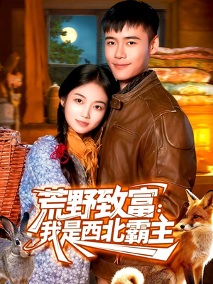 《荒野致富：我是西北霸主》（98集）精彩短剧在线一追到底