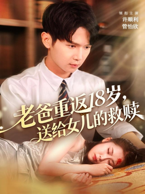 《老爸重返18岁,送给女儿的救赎》(80集)在线短剧精彩追不停