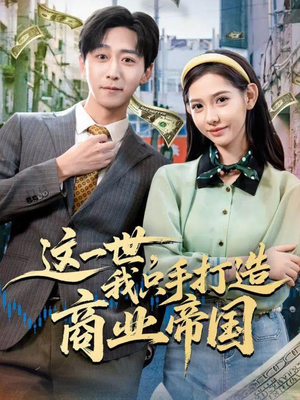《这一世,我只手打造商业帝国》(82集)短剧免费看商业盛宴