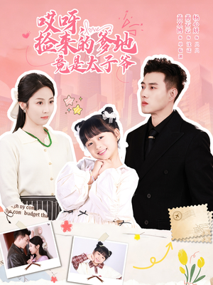 《哎呀，捡来的爹地竟是太子爷》（100集）短剧精彩一网打尽观看