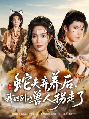 《蛇夫弃养后，我被别的兽人拐走了》（60集）短剧全集免费在线畅看