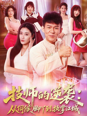 《技师的逆袭：从伺候脚丫到执掌江城》（55集）短剧全集免费看不停