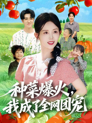 《种菜爆火，我成了全网团宠》（65集）短剧热播免费畅享追