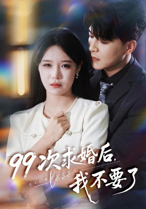《99次求婚后我不要了》（70集）免费短剧一口气追完
