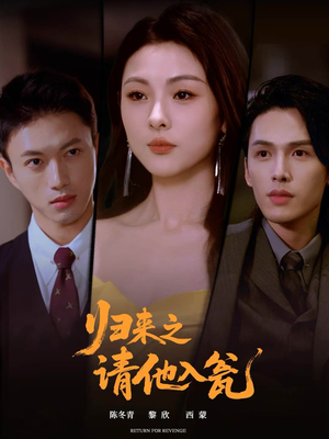 《归来之请他入瓮》（72集）在线畅享短剧全集看