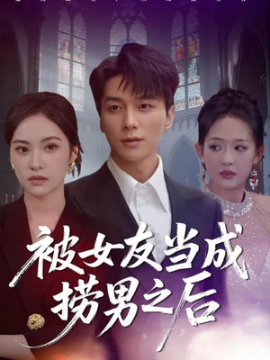 《被女友当成捞男之后》（60集）超燃短剧一集不落追完