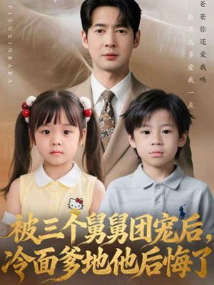 《被三个舅舅团宠后，冷面爹地他后悔了》（72集）短剧免费全集一次看个够