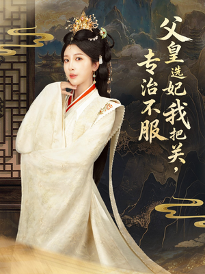 《父皇选妃我把关，专治不服＆莫触龙鳞》（86集）短剧精彩剧情一追到底