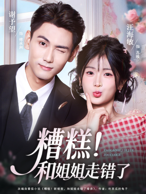 《糟糕！和姐姐走错了》（124集）畅享短剧全集精彩不停