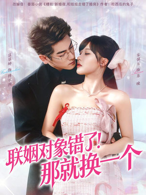 《联姻对象错了！那就换一个》（93集）免费看短剧完整版