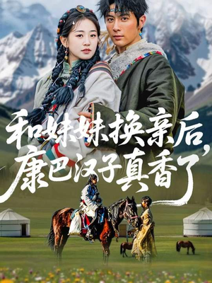 《和妹妹换亲后，康巴汉子真香了》（89集）短剧免费畅享完整版