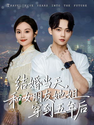 《结婚当天，和女朋友她姐穿到五年后》（80集）速看短剧精彩不停