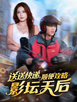 《送送快递，顺便攻略影坛天后》（60集）短剧免费全集看个够