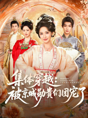 《集体穿越被京城勋贵们团宠了》（72集）短剧精彩剧情在线看