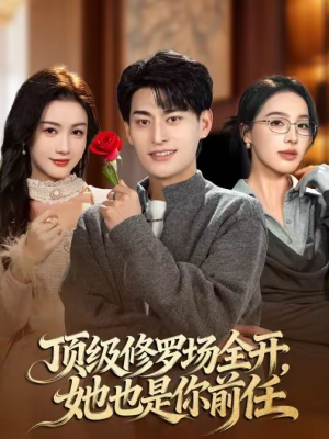 《顶级修罗场全开，她也是你前任》（63集）短剧精彩剧情尽情看