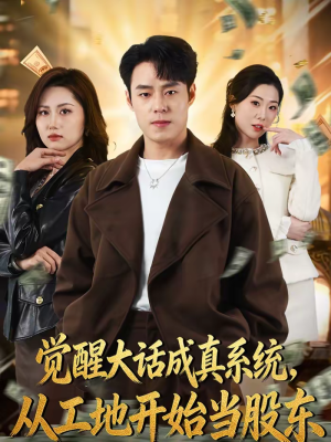 《觉醒大话成真系统，从工地开始当股东》（80集）畅快追热门短剧全集