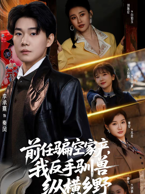 《前任骗空家产，我反手驯兽纵横乡野》（80集）超火短剧全集免费观