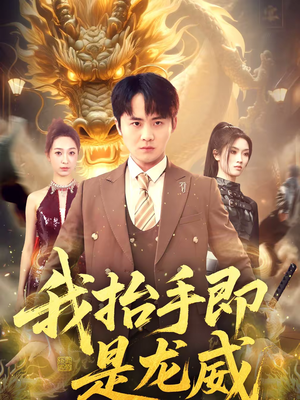 《我抬手即是龙威》（70集）短剧精彩全集免费畅看