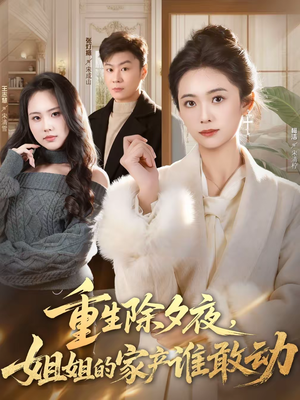《重生除夕夜，姐姐的家产谁敢动》（60集）爆款短剧在线追着看