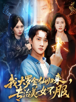 《我大罗金仙归来，专治美女不服》（63集）畅享短剧精彩全集时光