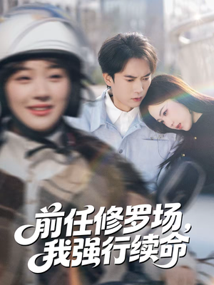 《前任修罗场，我强行续命》（80集）免费短剧全集一追到底