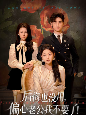 《后悔也没用，偏心老公我不要了》（55集）免费在线看短剧全集