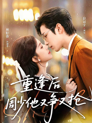《重逢后周少他又争又抢》（60集）看短剧体验周少的疯狂爱
