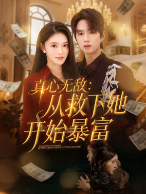 《真心无敌：从救下她开始暴富》（73集）看短剧全集乐趣无穷