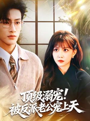 《顶级溺宠！被反派老公宠上天》（90集）爆款短剧一口气畅看