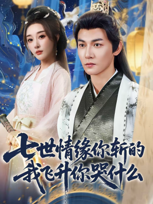 《七世情缘你斩的我飞升你哭什么》（70集）免费短剧全集速来观看啦