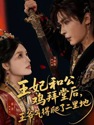 《王妃和公鸡拜堂后，王爷气得爬了二里地》（73集）短剧精彩剧情一看到底