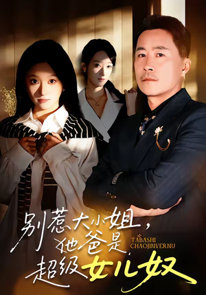 《别惹大小姐，她爸是超级女儿奴》（58集）热门短剧全集免费追不停