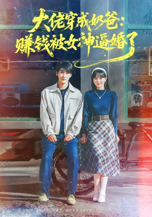 《大佬穿成奶爸：赚钱被女神逼婚了》（67集）看短剧精彩不容错过