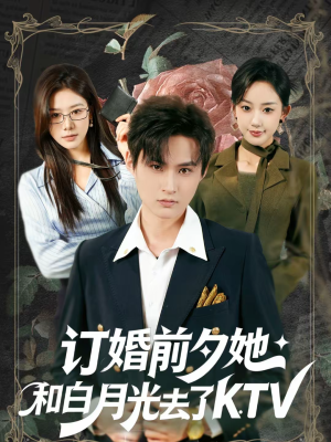 《订婚前夕她和白月光去了 KTV》（80集）短剧全集免费看个痛快