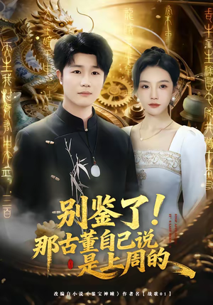 《别鉴了！那古董自己说是上周的》（80集）短剧全集免费畅快看