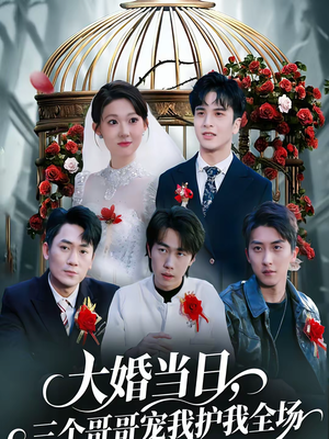 《大婚当日，三个哥哥宠我护我全场》（74集）超甜短剧在线畅快追